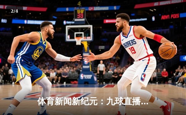 体育新闻新纪元：九球直播免费版如何重塑观赛体验与资讯获取 - 2