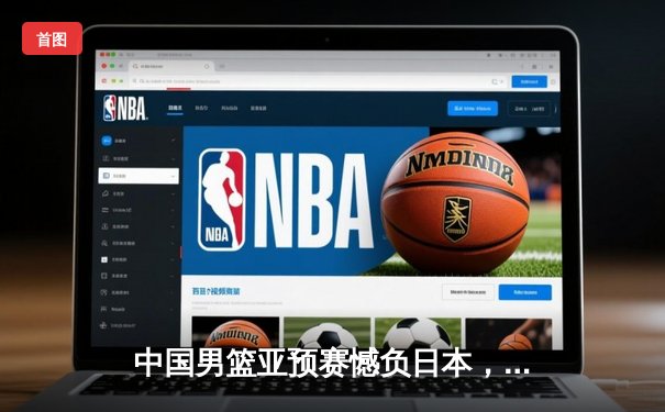 中国男篮亚预赛憾负日本，88年不败纪录终结