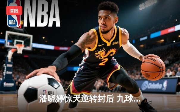 潘晓婷惊天逆转封后 九球中国赛上演史诗级对决