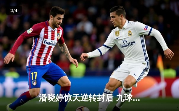 潘晓婷惊天逆转封后 九球中国赛上演史诗级对决 - 2