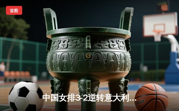 中国女排3-2逆转意大利，世界联赛香港站豪取三连胜