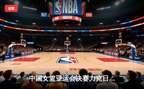 中国女篮亚运会决赛力克日本队，成功卫冕金牌