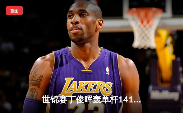 世锦赛丁俊晖轰单杆141分仍遭逆转 中国军团三人晋级十六强