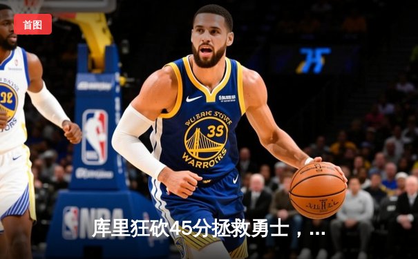 库里狂砍45分拯救勇士，西部半决赛G7逆转独行侠晋级