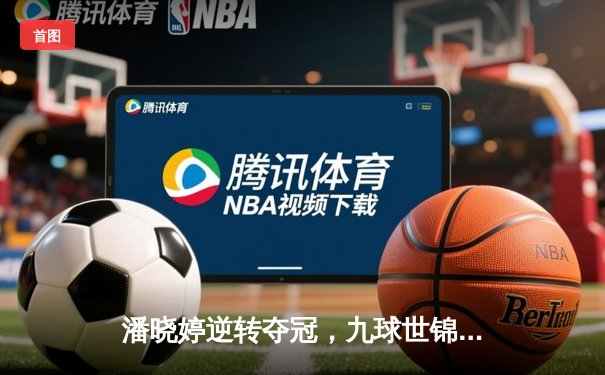 潘晓婷逆转夺冠，九球世锦赛上演惊心动魄决赛