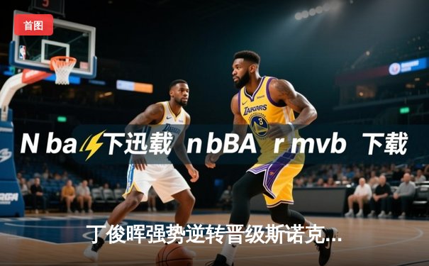 丁俊晖强势逆转晋级斯诺克大师赛四强，中国一哥展现大心脏本色