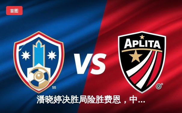 潘晓婷决胜局险胜费恩，中国九球公开赛上演经典逆转