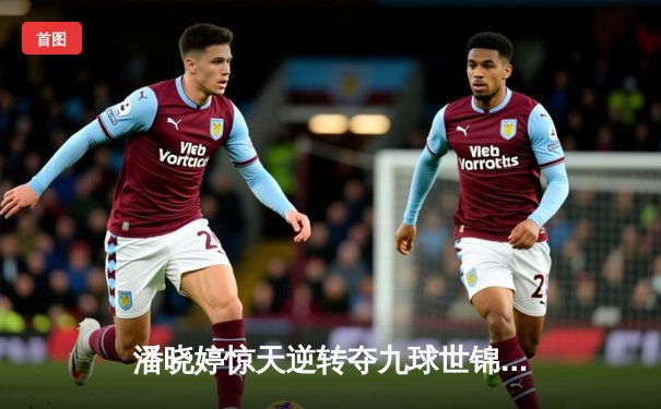 潘晓婷惊天逆转夺九球世锦赛冠军 中国金花绽放台北赛场