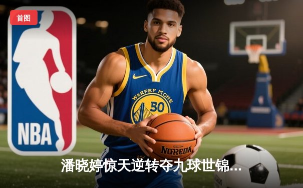 潘晓婷惊天逆转夺九球世锦赛冠军 中国金花绽放台北赛场